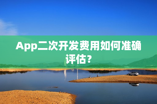 App二次开发费用如何准确评估？