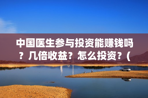 中国医生参与投资能赚钱吗？几倍收益？怎么投资？(中国医生投资方是谁)