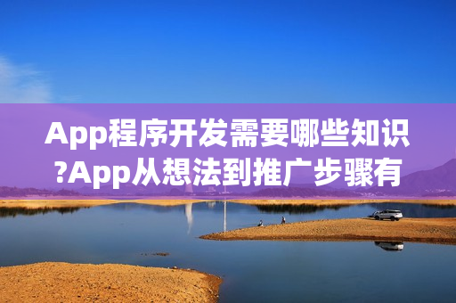 App程序开发需要哪些知识?App从想法到推广步骤有哪些？