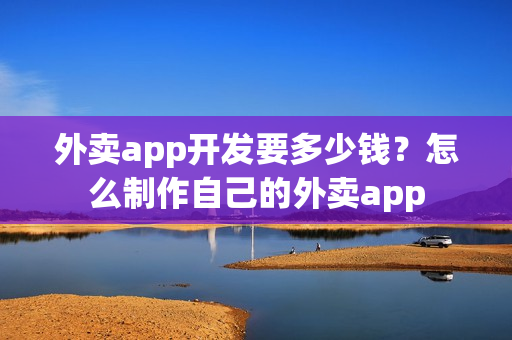 外卖app开发要多少钱？怎么制作自己的外卖app