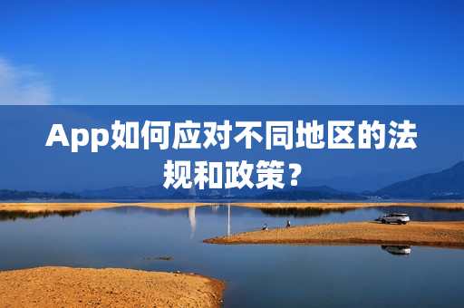 App如何应对不同地区的法规和政策？