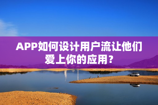 APP如何设计用户流让他们爱上你的应用？