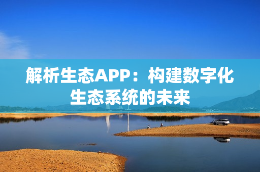 解析生态APP：构建数字化生态系统的未来