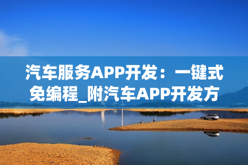 汽车服务APP开发：一键式免编程_附汽车APP开发方案