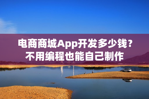 电商商城App开发多少钱？不用编程也能自己制作