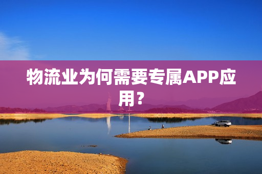 物流业为何需要专属APP应用？