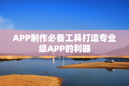 APP制作必备工具打造专业级APP的利器