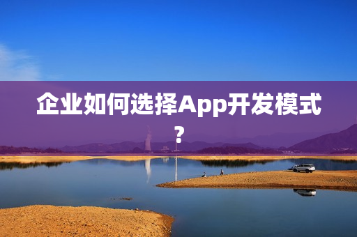 企业如何选择App开发模式?
