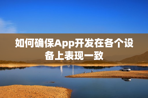 如何确保App开发在各个设备上表现一致