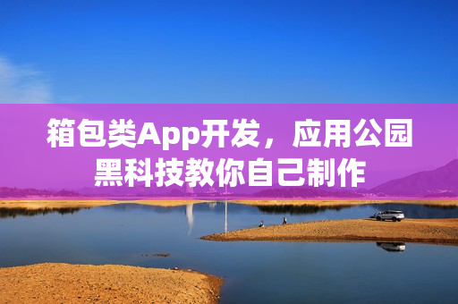 箱包类App开发，应用公园黑科技教你自己制作