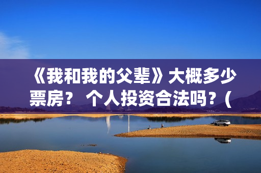 《我和我的父辈》大概多少票房？ 个人投资合法吗？(我和我的父辈主题曲)