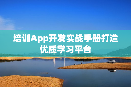 培训App开发实战手册打造优质学习平台