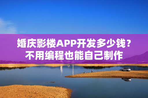 婚庆影楼APP开发多少钱？不用编程也能自己制作