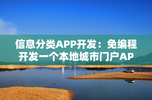 信息分类APP开发：免编程开发一个本地城市门户APP，怎么盈利？