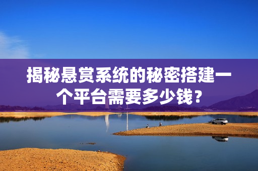 揭秘悬赏系统的秘密搭建一个平台需要多少钱？