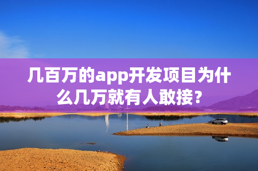 几百万的app开发项目为什么几万就有人敢接？