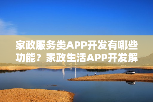 家政服务类APP开发有哪些功能？家政生活APP开发解决方案