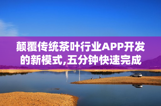 颠覆传统茶叶行业APP开发的新模式,五分钟快速完成茶叶商城APP制作