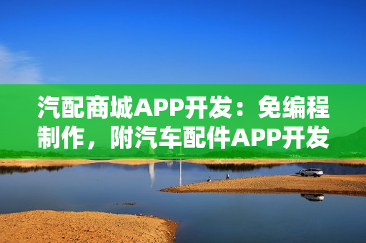 汽配商城APP开发：免编程制作，附汽车配件APP开发功能