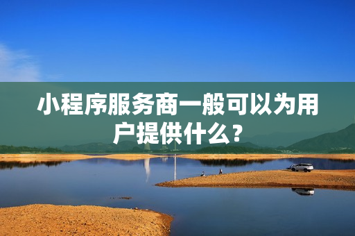 小程序服务商一般可以为用户提供什么？
