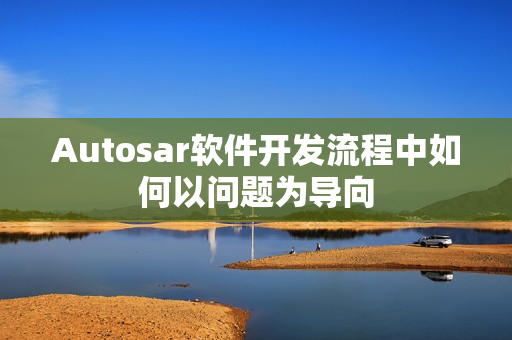 Autosar软件开发流程中如何以问题为导向