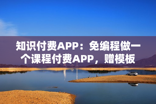 知识付费APP：免编程做一个课程付费APP，赠模板
