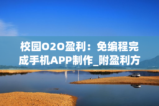校园O2O盈利：免编程完成手机APP制作_附盈利方法