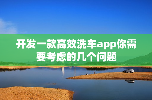 开发一款高效洗车app你需要考虑的几个问题