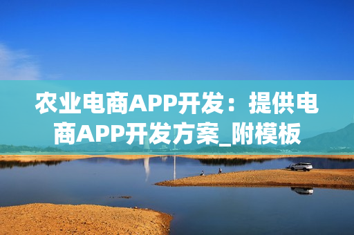 农业电商APP开发：提供电商APP开发方案_附模板