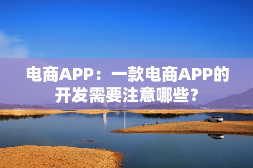 电商APP：一款电商APP的开发需要注意哪些？