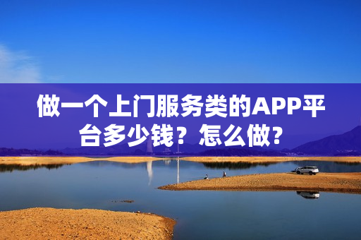 做一个上门服务类的APP平台多少钱？怎么做？
