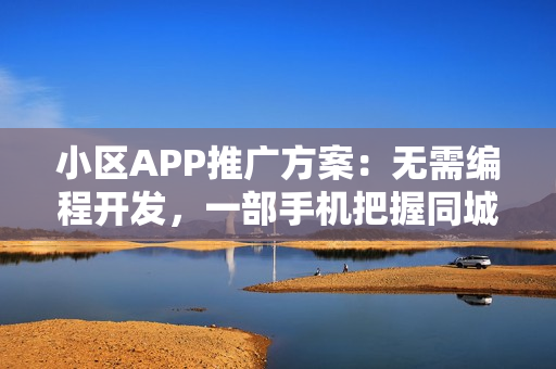 小区APP推广方案：无需编程开发，一部手机把握同城社区商机