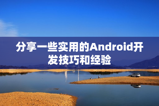 分享一些实用的Android开发技巧和经验