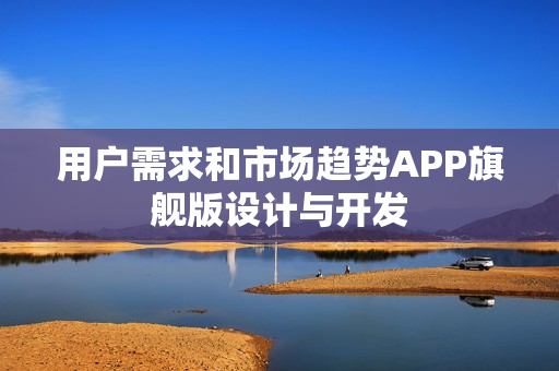 用户需求和市场趋势APP旗舰版设计与开发