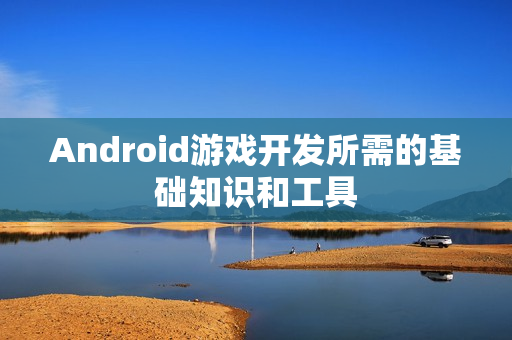 Android游戏开发所需的基础知识和工具