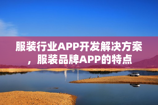 服装行业APP开发解决方案，服装品牌APP的特点