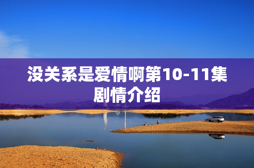 没关系是爱情啊第10-11集剧情介绍