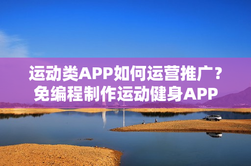 运动类APP如何运营推广？免编程制作运动健身APP