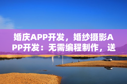 婚庆APP开发，婚纱摄影APP开发：无需编程制作，送原生APP模板