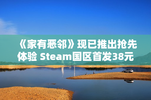 《家有恶邻》现已推出抢先体验 Steam国区首发38元