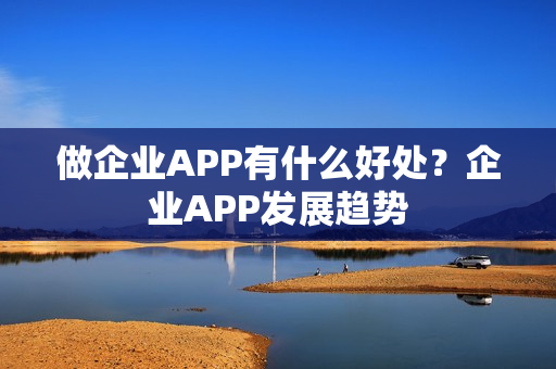 做企业APP有什么好处？企业APP发展趋势