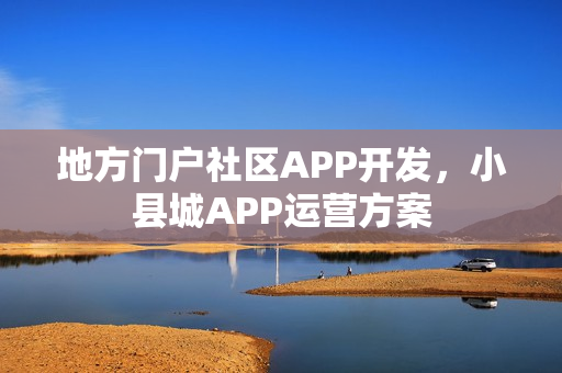 地方门户社区APP开发，小县城APP运营方案