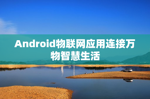 Android物联网应用连接万物智慧生活