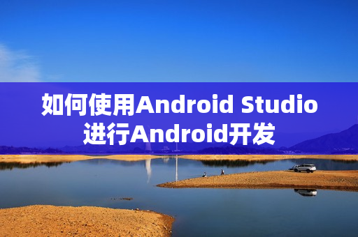 如何使用Android Studio进行Android开发