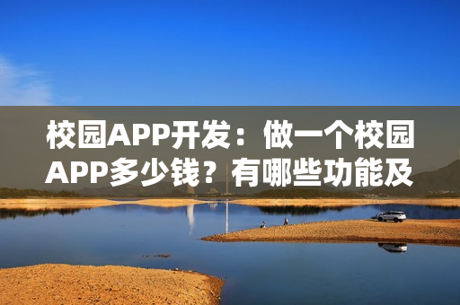校园APP开发：做一个校园APP多少钱？有哪些功能及推广方案