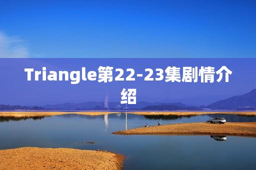 Triangle第22-23集剧情介绍