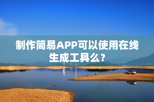 制作简易APP可以使用在线生成工具么？
