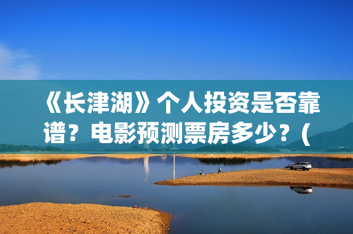 《长津湖》个人投资是否靠谱？电影预测票房多少？(长津湖简评)