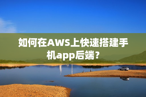 如何在AWS上快速搭建手机app后端？