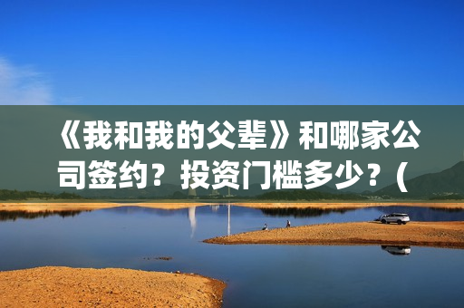 《我和我的父辈》和哪家公司签约？投资门槛多少？(《我和我的父辈》电影免费观看)